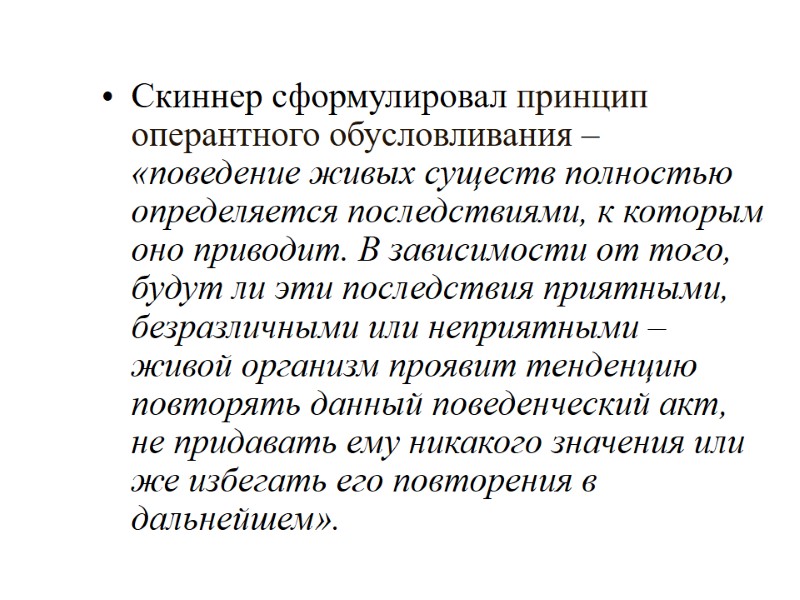 Скиннер сформулировал принцип оперантного обусловливания – «поведение живых существ полностью определяется последствиями, к которым